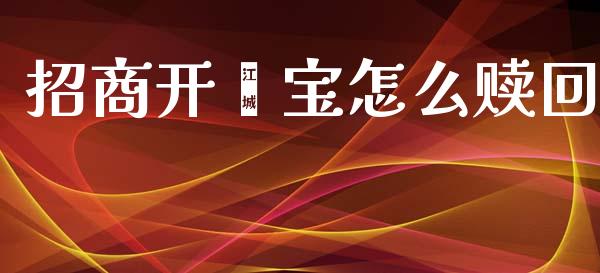 招商开鑫宝怎么赎回_https://m.kuaijiepai.net_货币基金_第1张