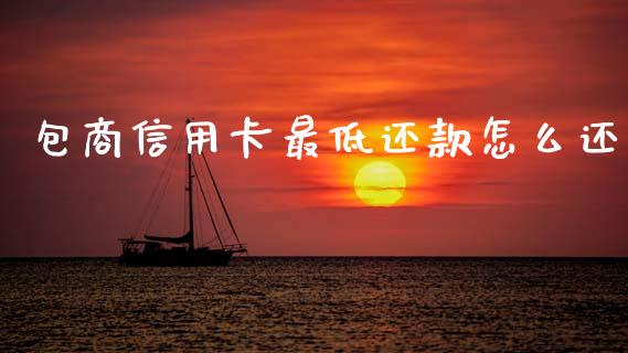 包商信用卡最低还款怎么还_https://m.kuaijiepai.net_债券投资_第1张