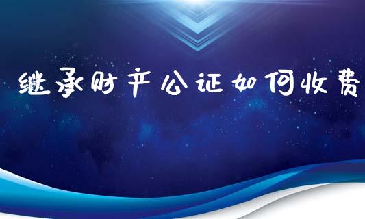继承财产公证如何收费_https://m.kuaijiepai.net_资产证券化_第1张