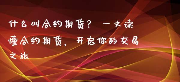 什么叫合约期货？ 一文读懂合约期货，开启你的交易之旅_https://m.kuaijiepai.net_股票交易_第1张