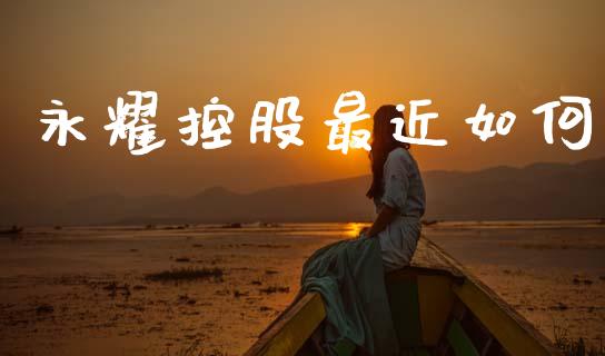 永耀控股最近如何_https://m.kuaijiepai.net_债券投资_第1张