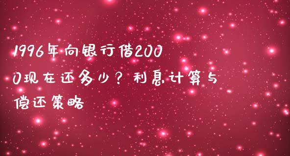1996年向银行借2000现在还多少？利息计算与偿还策略_https://m.kuaijiepai.net_债券投资_第1张