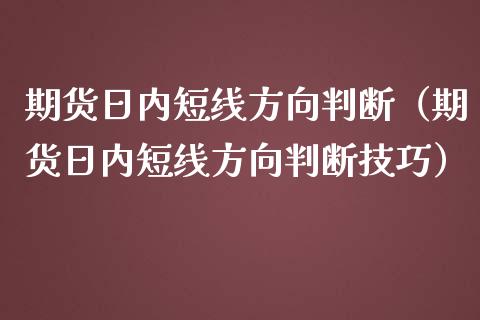 期货日内短线方向判断（期货日内短线方向判断技巧）_https://m.kuaijiepai.net_股票交易_第1张