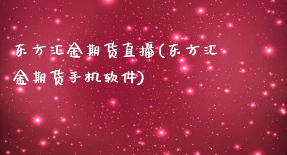 东方汇金期货直播(东方汇金期货手机软件)_https://m.kuaijiepai.net_货币基金_第1张