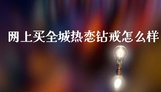 网上买全城热恋钻戒怎么样_https://m.kuaijiepai.net_资产证券化_第1张