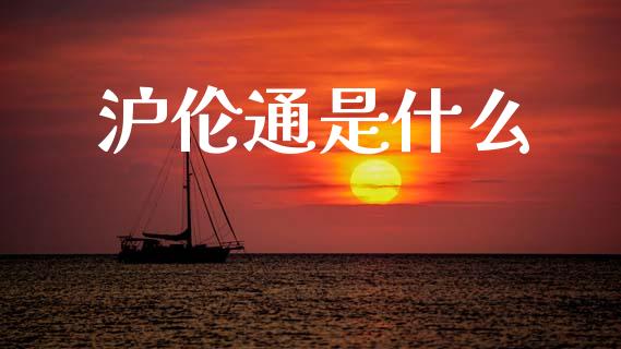 沪伦通是什么_https://m.kuaijiepai.net_债券投资_第1张