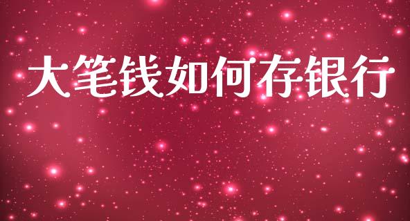 大笔钱如何存银行_https://m.kuaijiepai.net_资产证券化_第1张