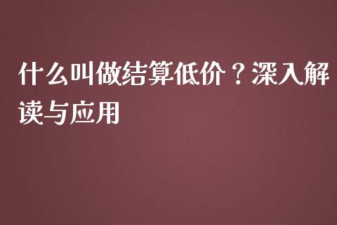 什么叫做结算低价？深入解读与应用_https://m.kuaijiepai.net_债券投资_第1张
