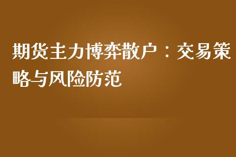 期货主力博弈散户：交易策略与风险防范_https://m.kuaijiepai.net_资产证券化_第1张