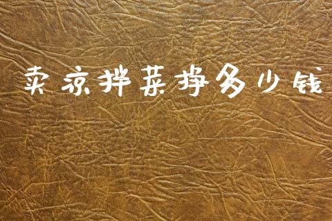 卖凉拌菜挣多少钱_https://m.kuaijiepai.net_股票交易_第1张