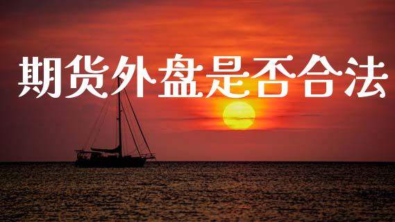 期货外盘是否合法_https://m.kuaijiepai.net_货币基金_第1张