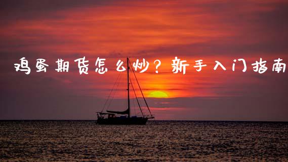 鸡蛋期货怎么炒?新手入门指南_股票交易_第1张_货币基金_债券投资_股票交易_资产证券化 鸡蛋期货怎么炒?新手入门指南_https://m.kuaijiepai.net_股票交易_第1张