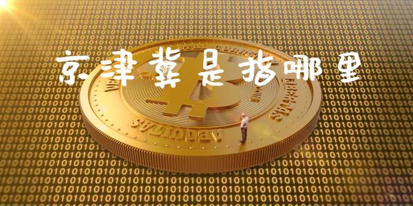 京津冀是指哪里_https://m.kuaijiepai.net_股票交易_第1张