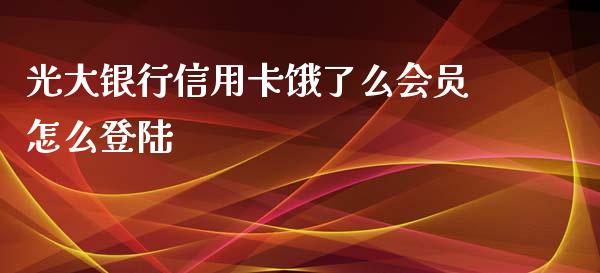 光大银行信用卡饿了么会员怎么登陆_https://m.kuaijiepai.net_货币基金_第1张