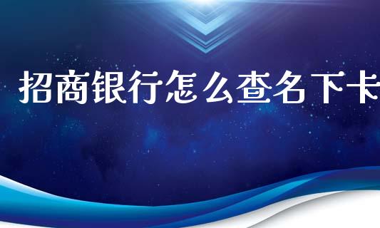 招商银行怎么查名下卡_https://m.kuaijiepai.net_货币基金_第1张