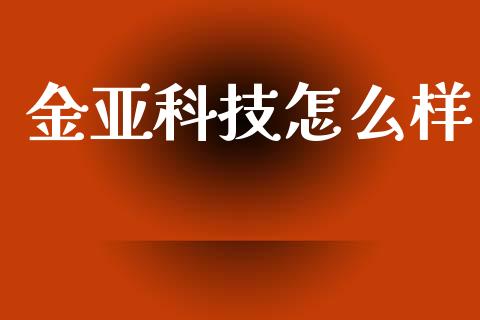 金亚科技怎么样_https://m.kuaijiepai.net_货币基金_第1张