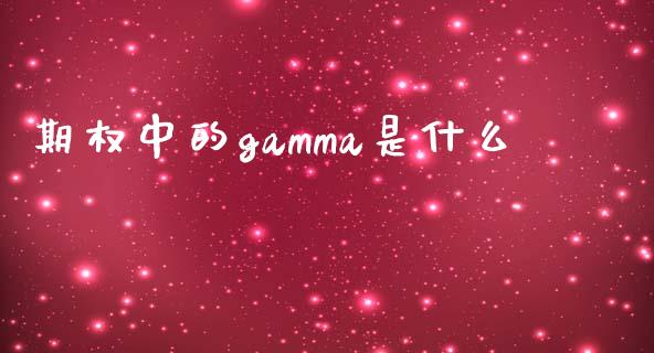 期权中的gamma是什么_https://m.kuaijiepai.net_货币基金_第1张