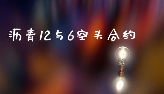 沥青12与6空头合约_https://m.kuaijiepai.net_债券投资_第1张