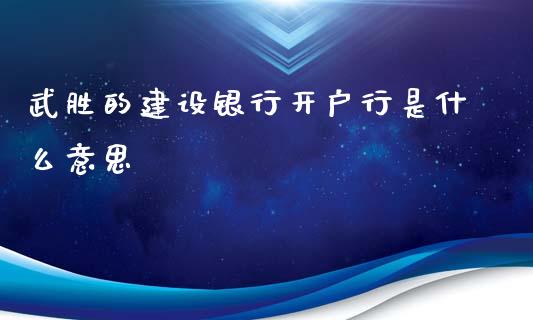 武胜的建设银行开户行是什么意思_https://m.kuaijiepai.net_股票交易_第1张
