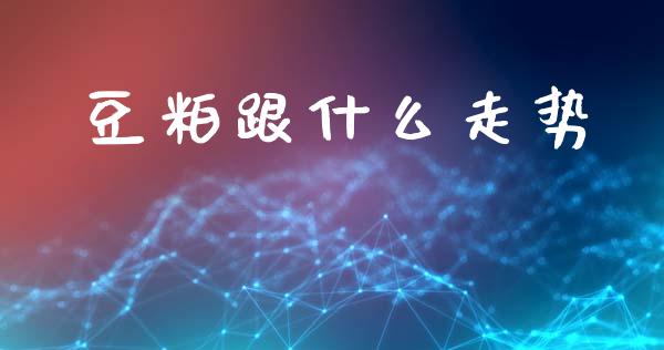 豆粕跟什么走势_https://m.kuaijiepai.net_股票交易_第1张