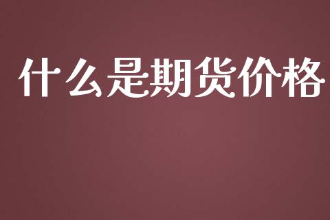 什么是期货价格_https://m.kuaijiepai.net_股票交易_第1张