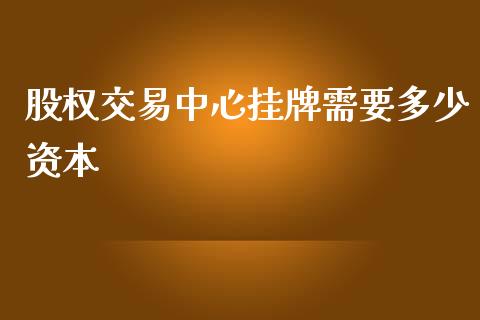 股权交易中心挂牌需要多少资本_https://m.kuaijiepai.net_股票交易_第1张