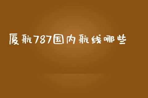 厦航787国内航线哪些_https://m.kuaijiepai.net_股票交易_第1张