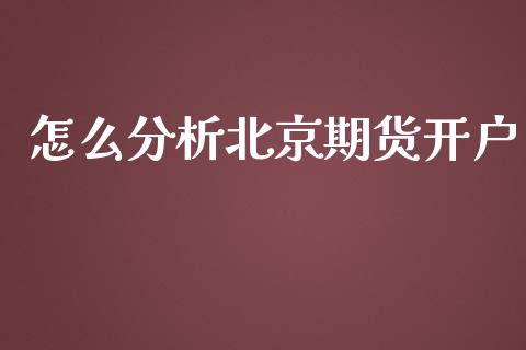 怎么分析北京期货开户_https://m.kuaijiepai.net_货币基金_第1张
