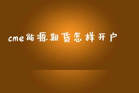 cme能源期货怎样开户_https://m.kuaijiepai.net_股票交易_第1张