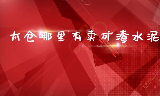 太仓哪里有卖矿渣水泥_https://m.kuaijiepai.net_货币基金_第1张