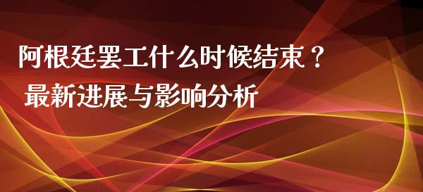 阿根廷罢工什么时候结束？ 最新进展与影响分析_https://m.kuaijiepai.net_债券投资_第1张