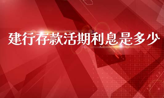建行存款活期利息是多少_https://m.kuaijiepai.net_货币基金_第1张