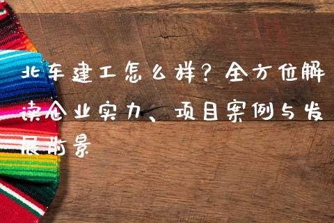 北车建工怎么样？全方位解读企业实力、项目案例与发展前景_https://m.kuaijiepai.net_股票交易_第1张