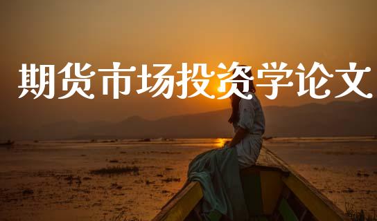 期货市场投资学论文_https://m.kuaijiepai.net_股票交易_第1张