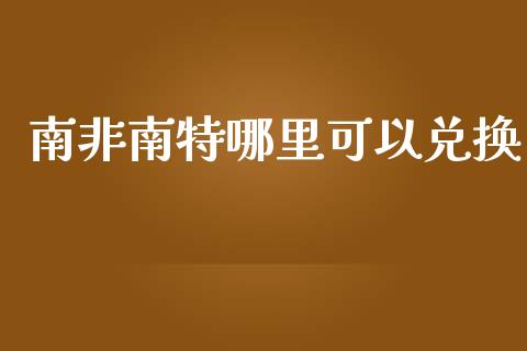南非南特哪里可以兑换_https://m.kuaijiepai.net_股票交易_第1张