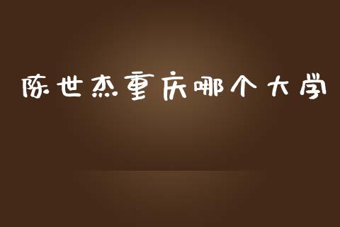陈世杰重庆哪个大学_https://m.kuaijiepai.net_股票交易_第1张