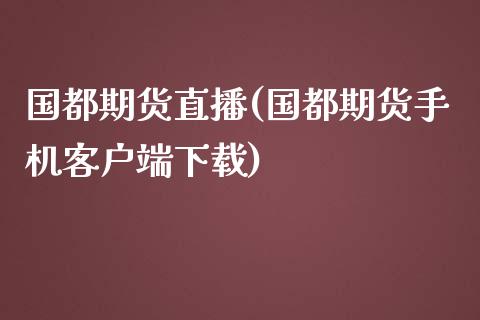 国都期货直播(国都期货手机客户端下载)_https://m.kuaijiepai.net_债券投资_第1张