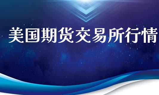 美国期货交易所行情_https://m.kuaijiepai.net_货币基金_第1张