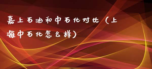 嘉上石油和中石化对比(上海中石化怎么样)_债券投资_第1张_货币基金_债券投资_股票交易_资产证券化 嘉上石油和中石化对比(上海中石化怎么样)_https://m.kuaijiepai.net_债券投资_第1张