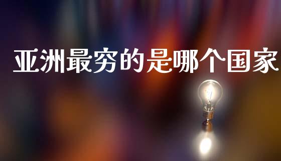 亚洲最穷的是哪个国家_https://m.kuaijiepai.net_资产证券化_第1张