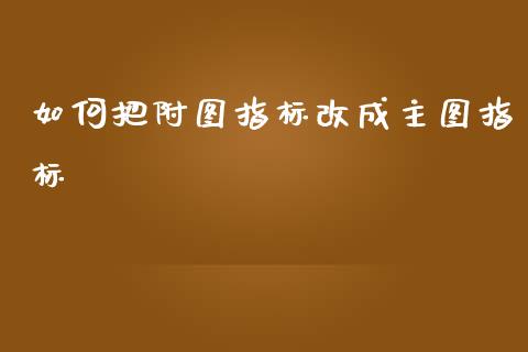 如何把附图指标改成主图指标_https://m.kuaijiepai.net_债券投资_第1张