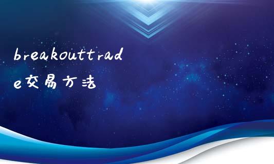 breakouttrade交易方法_https://m.kuaijiepai.net_股票交易_第1张