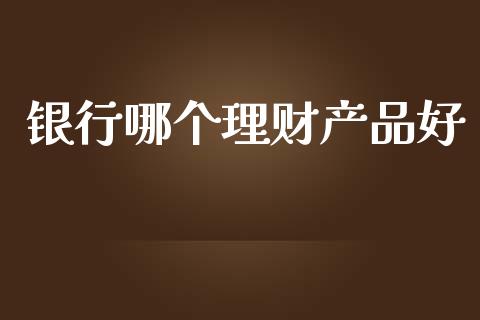 银行哪个理财产品好_https://m.kuaijiepai.net_股票交易_第1张