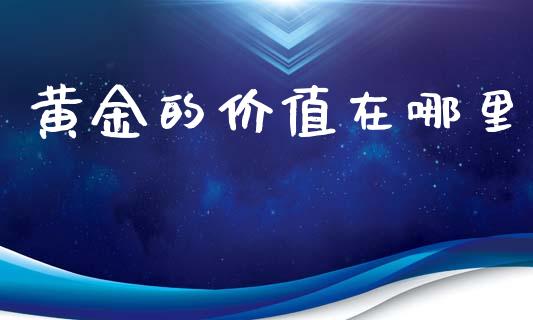 黄金的价值在哪里_https://m.kuaijiepai.net_股票交易_第1张