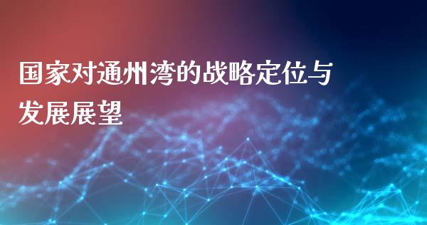 国家对通州湾的战略定位与发展展望_https://m.kuaijiepai.net_货币基金_第1张