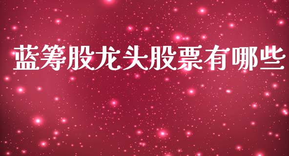 蓝筹股龙头股票有哪些_https://m.kuaijiepai.net_货币基金_第1张