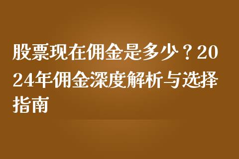 股票现在佣金是多少？2024年佣金深度解析与选择指南_https://m.kuaijiepai.net_资产证券化_第1张