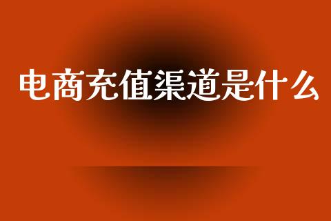 电商充值渠道是什么_https://m.kuaijiepai.net_资产证券化_第1张