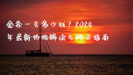 金条一克多少钱？2024年最新价格解读与购买指南_https://m.kuaijiepai.net_货币基金_第1张