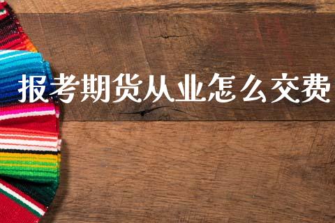 报考期货从业怎么交费_https://m.kuaijiepai.net_货币基金_第1张